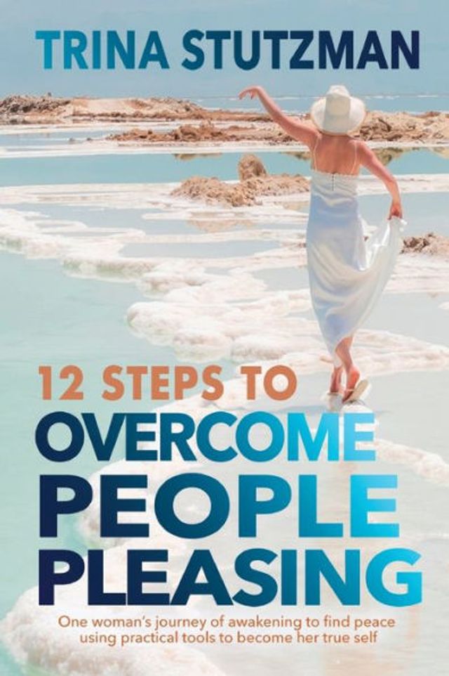 12 Steps to Overcome People Pleasing: One woman's journey of awakening find peace, using practical tools become her true self