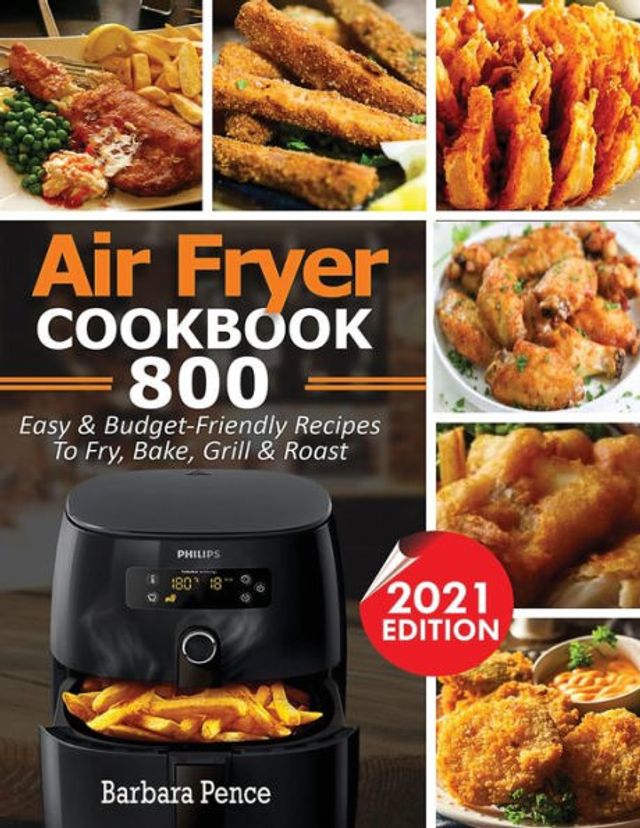 Air Fryer Cookbook: 800 Easy & Budget-Friendly Air Fryer Recipes To Fry, Bake, Roast & Grill