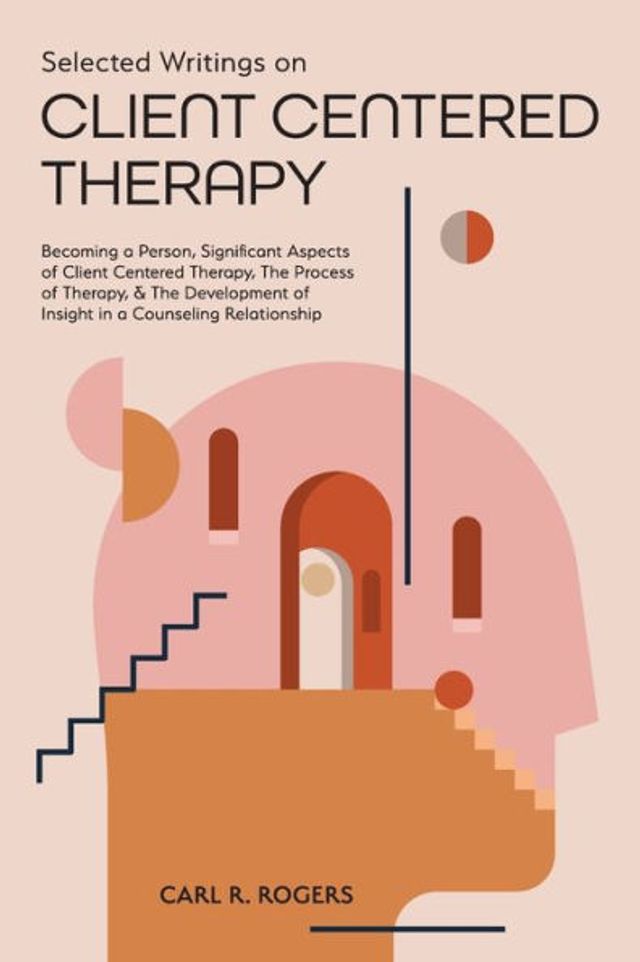 Selected Writings on Client Centered Therapy: Becoming a Person, Significant Aspects of Therapy, The Process and Development Insight Counseling Relationship