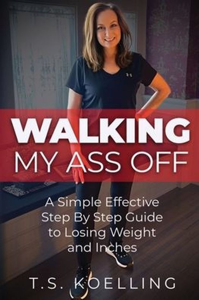 Walking My Ass Off: A Simple Effective Step By Guide to Losing Weight and Inches