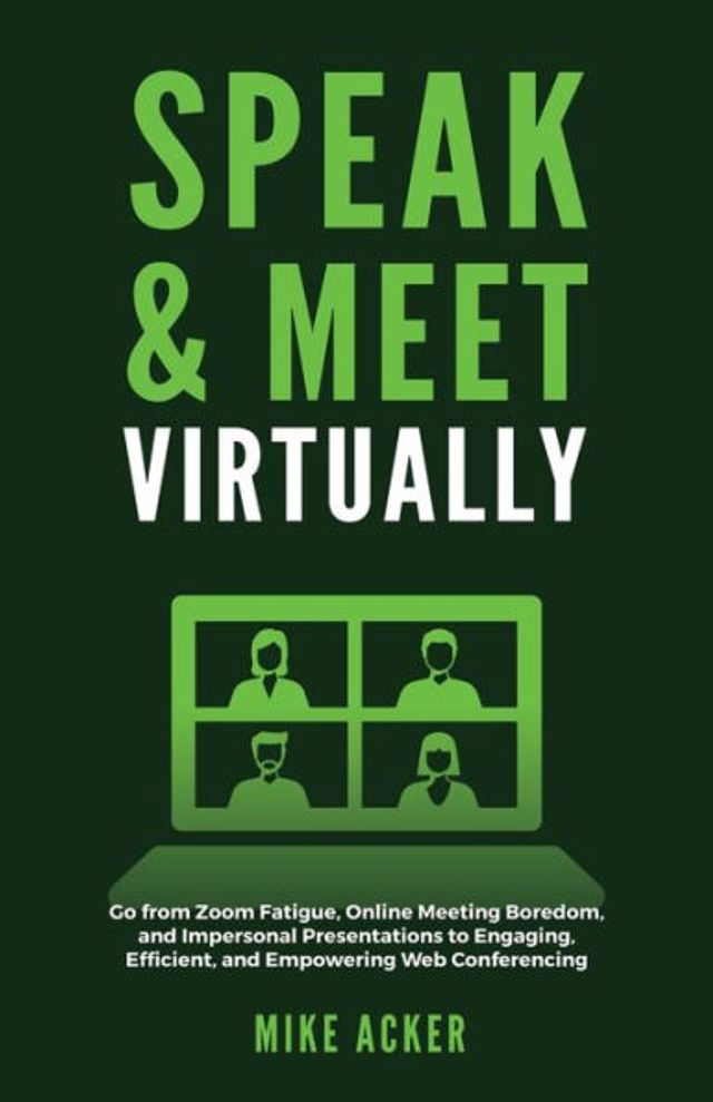 Speak & Meet Virtually: Go from Zoom Fatigue, Online Meeting Boredom, and Impersonal Presentations to Engaging, Efficient, Empowering Web Conferencing