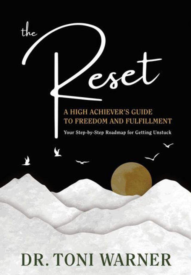 The Reset, A High Achiever's Guide to Freedom and Fulfillment: Your Step-By-Step Roadmap for Getting Unstuck