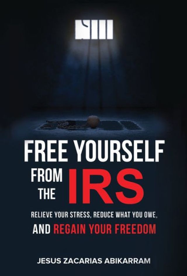 Free Yourself from the IRS: Relieve Your Stress, Reduce What You Owe, and Regain Your Freedom