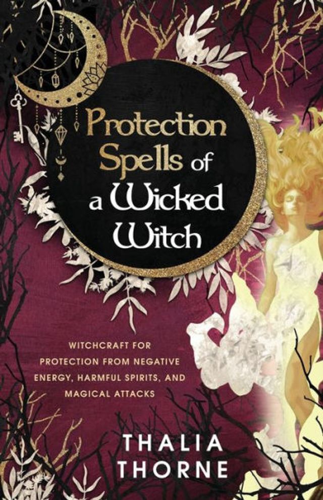 Protection Spells of a Wicked Witch: Witchcraft for from Negative Energy, Harmful Spirits, and Magical Attacks