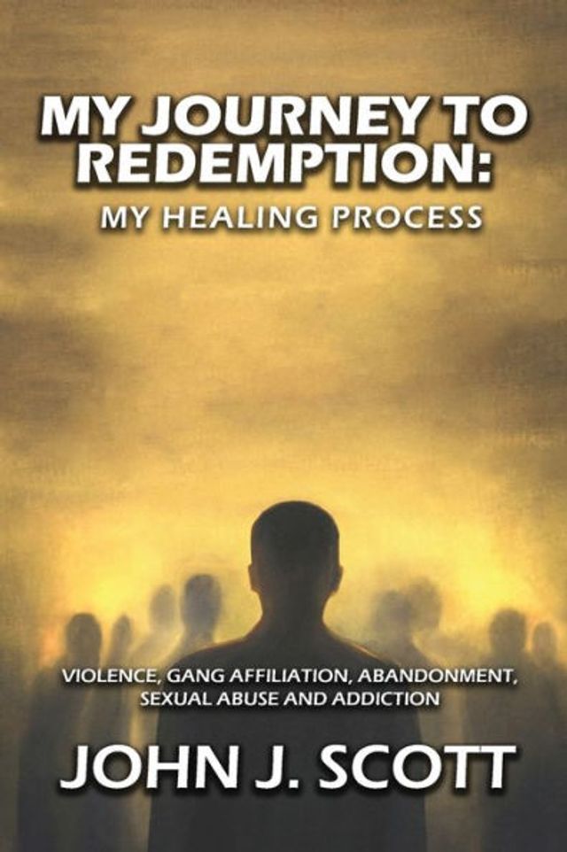 My Journey to Redemption: Violence, Gang, Affiliation, Abandonment, Sexual Abuse and Addiction