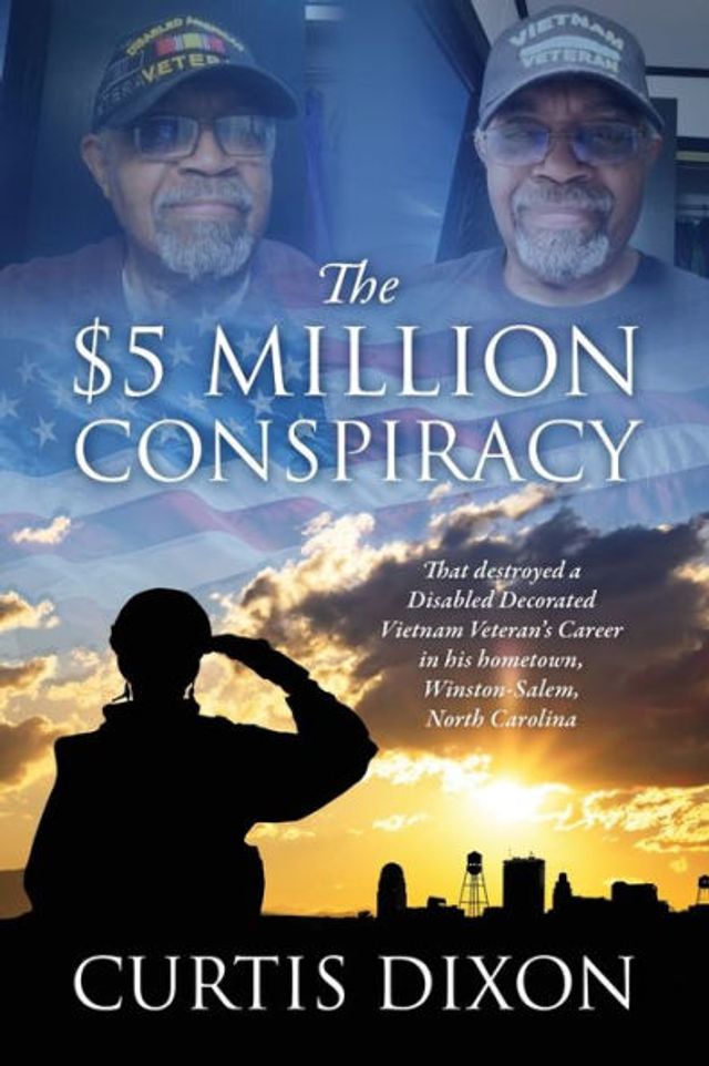 The $5 Million Conspiracy: That Destroyed a Disabled Decorated Vietnam Veteran's Career in His Hometown, Winston-Salem, North Carolina