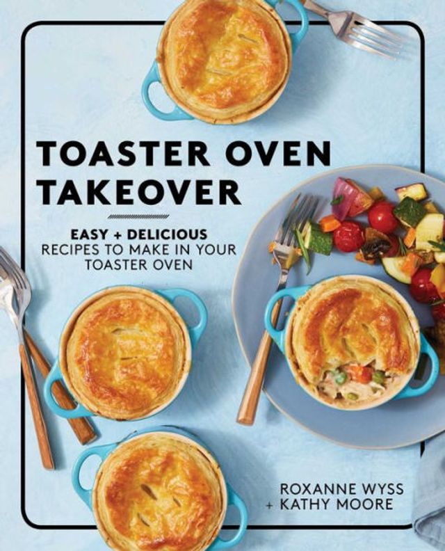 Toaster Oven Takeover: Easy and Delicious Recipes to Make Your Oven: A Cookbook