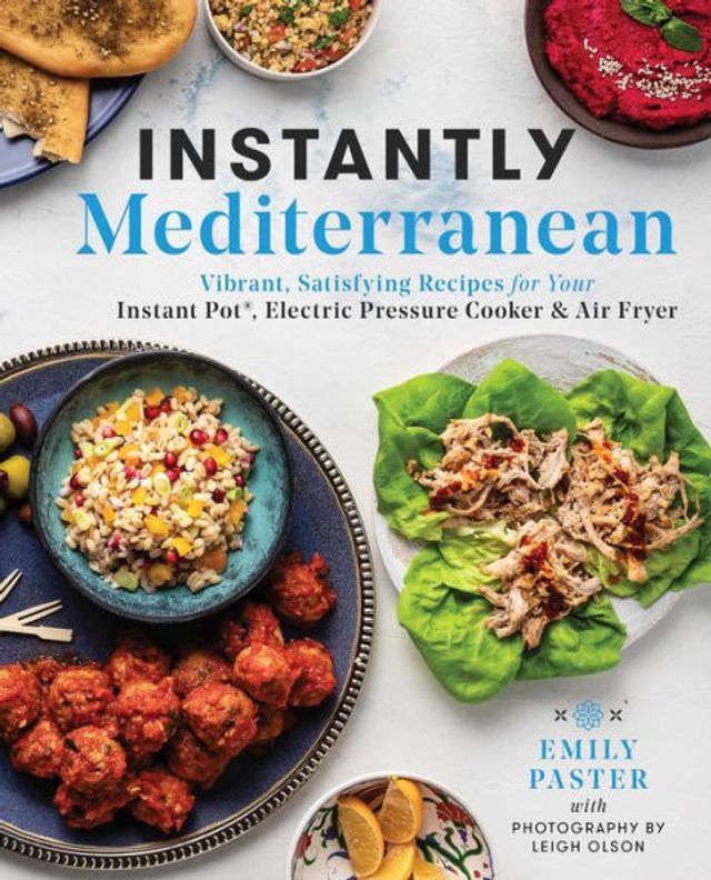 Instantly Mediterranean: Vibrant, Satisfying Recipes for Your Instant Pot®, Electric Pressure Cooker, and Air Fryer: A Cookbook