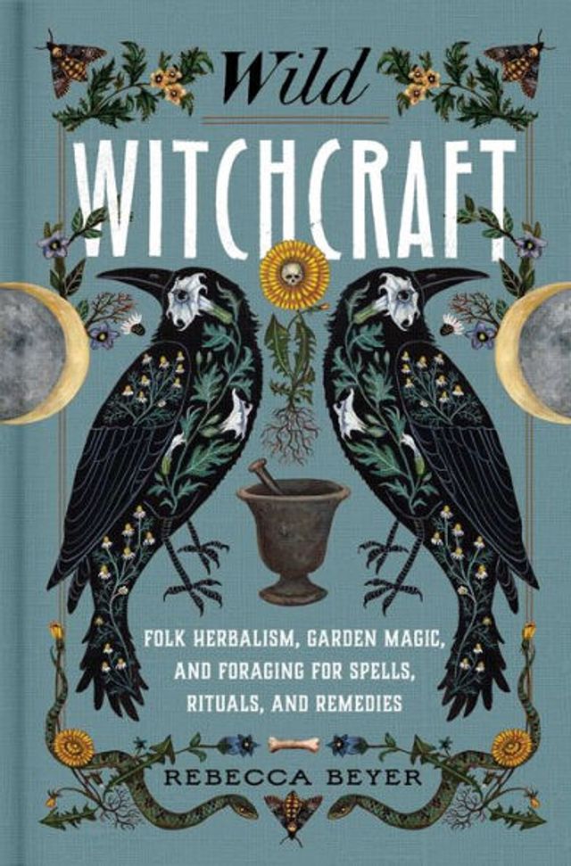 Wild Witchcraft: Folk Herbalism, Garden Magic, and Foraging for Spells, Rituals, Remedies