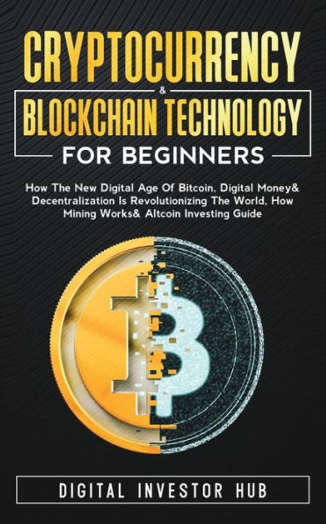 Cryptocurrency & Blockchain Technology For Beginners: How The New Digital Age of Bitcoin, Digital Money & Decentralization Is Revolutionizing The World, How Mining Works & Altcoin Investing Guide