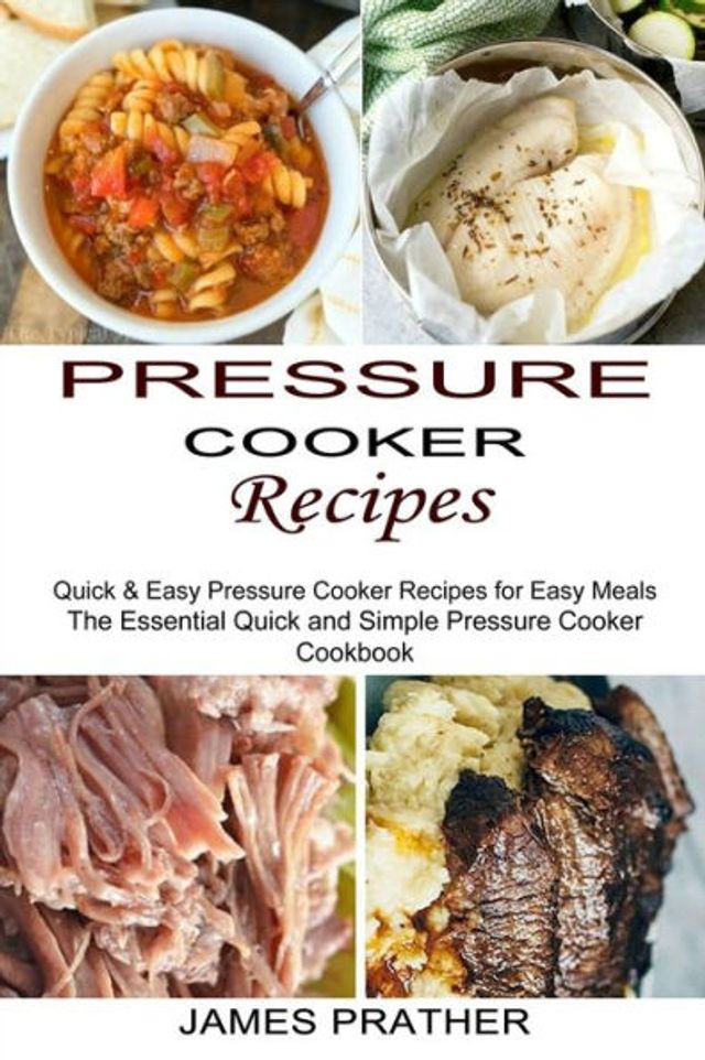 Pressure Cooker Recipes: Quick & Easy Pressure Cooker Recipes for Easy Meals (The Essential Quick and Simple Pressure Cooker Cookbook)