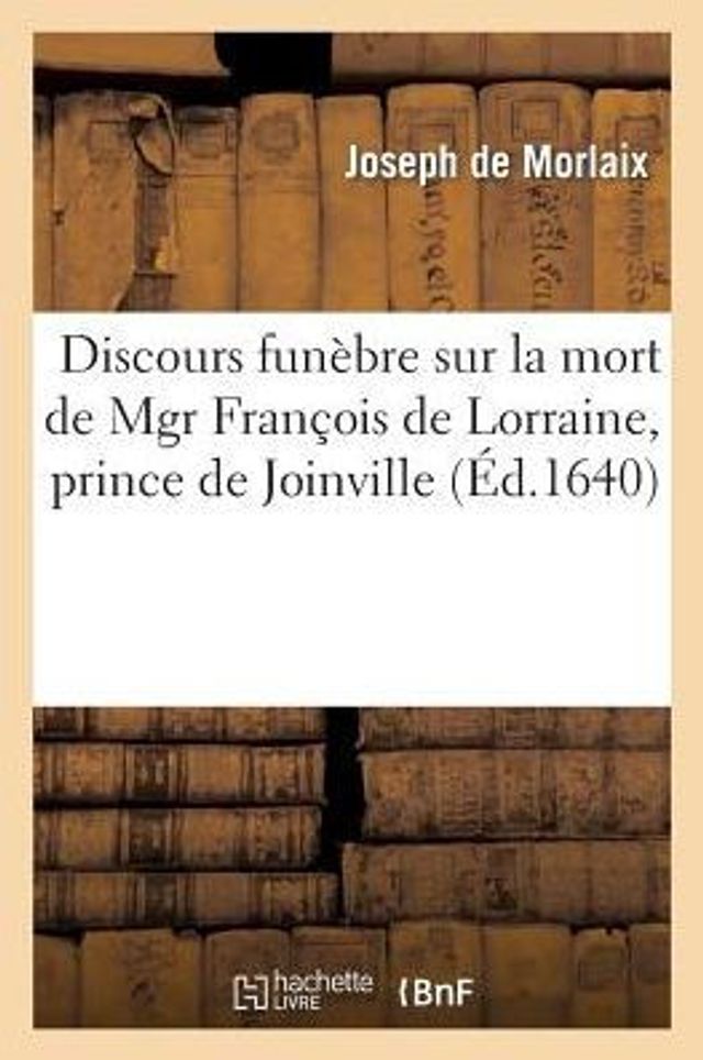 Discours funèbre sur la mort de Mgr François de Lorraine, prince de Joinville