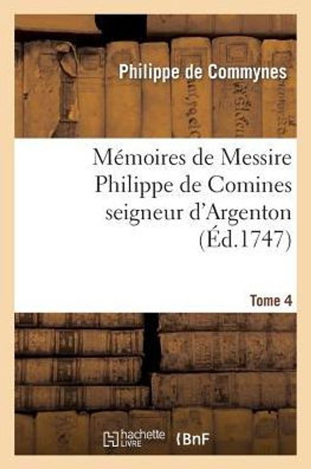 Mémoires de Messire Philippe de Comines seigneur d'Argenton. Tome 4