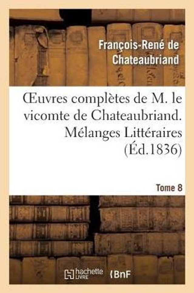 Oeuvres complètes de M. le vicomte de Chateaubriand. T. 8 Mélanges Littéraires