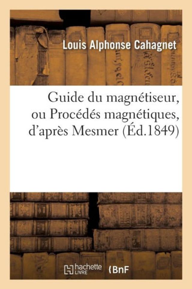 Guide du magnétiseur, ou Procédés magnétiques, d'après Mesmer, Puységur et Deleuze