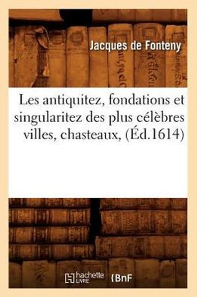 Les antiquitez, fondations et singularitez des plus célèbres villes, chasteaux, (Éd.1614)