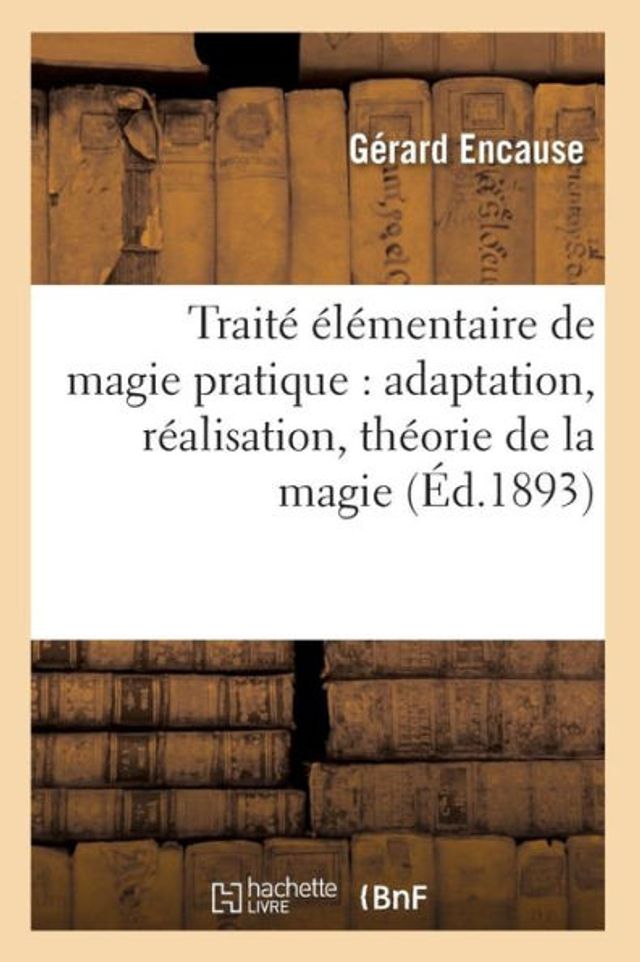 Traité élémentaire de magie pratique: adaptation, réalisation, théorie de la magie (Éd.1893)