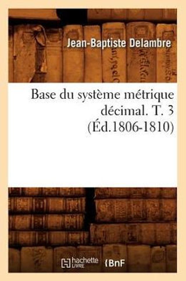 Base du système métrique décimal. T. 3 (Éd.1806-1810)