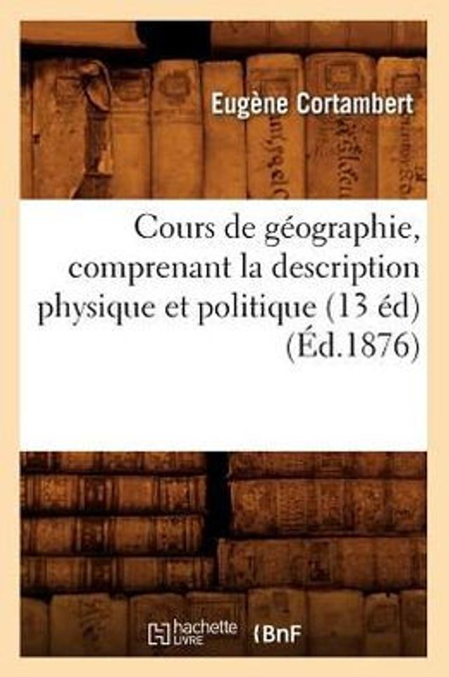 Cours de géographie, comprenant la description physique et politique (13 éd) (Éd.1876)