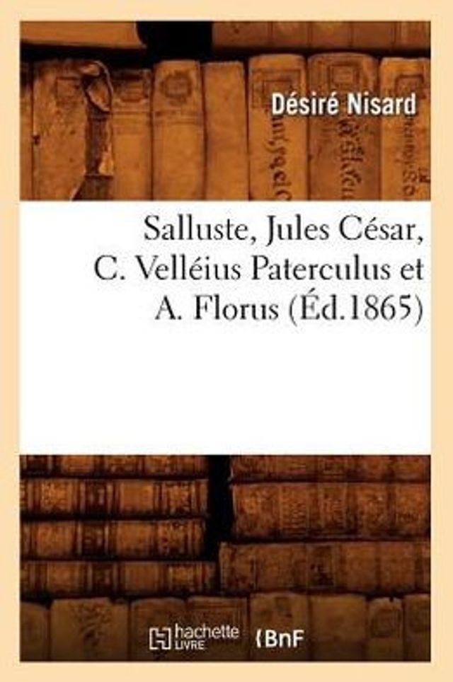 Salluste, Jules César, C. Velléius Paterculus et A. Florus (Éd.1865)