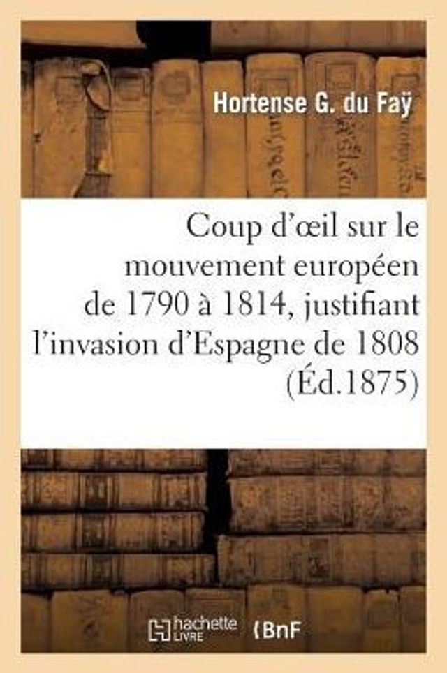 Coup d'oeil sur le mouvement européen de 1790 à 1814, justifiant l'invasion d'Espagne de 1808