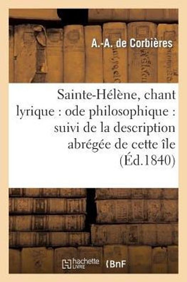 Sainte-Hélène, chant lyrique: ode philosophique : suivi de la description abrégée de cette île
