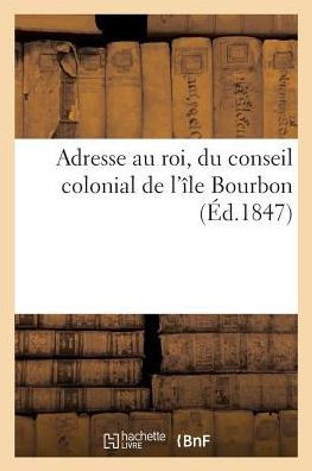 Adresse au roi, du conseil colonial de l'île Bourbon