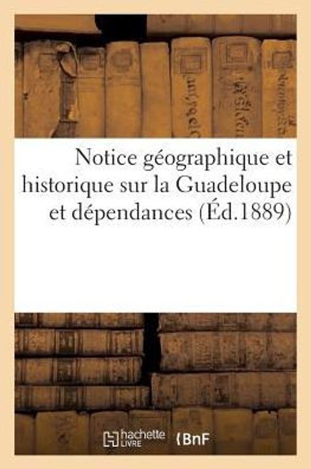 Notice géographique et historique sur la Guadeloupe et dépendances