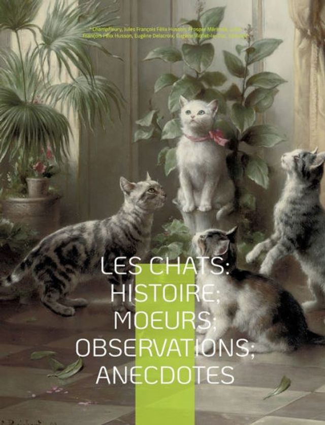 Les chats: Histoire; Moeurs; Observations; Anecdotes: Avec les illustrations de Prosper Mï¿½rimï¿½e, Eugï¿½ne Delacroix, Viollet-le-Duc, Edouard Manet, Prisse d'Avennes, Thï¿½odule Ribot, Charles Kreutzberger, Gottfried Mind, Hokusai, et l'intï¿½gralitï¿½