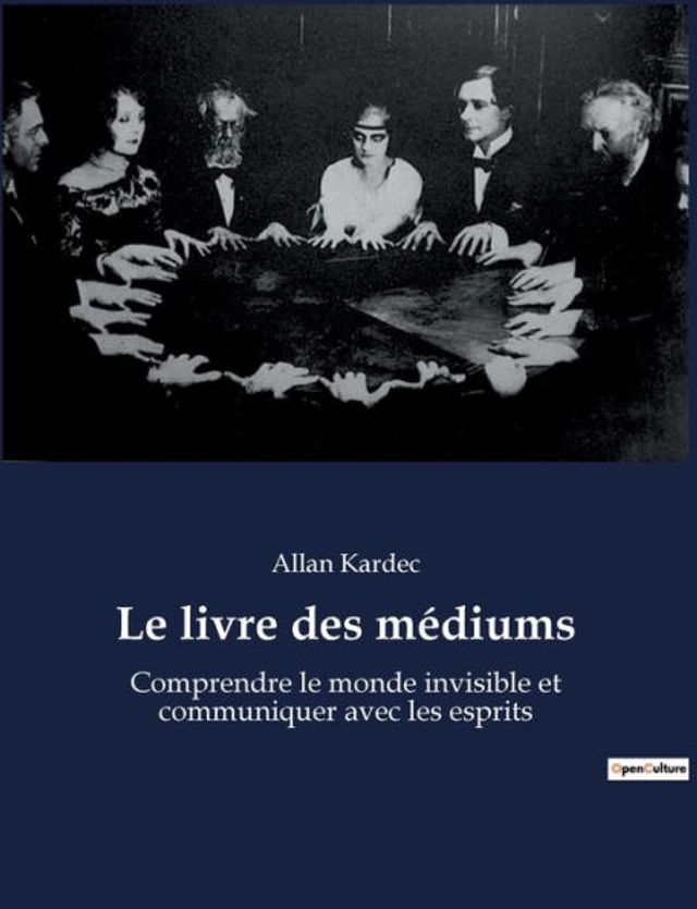 Le livre des mï¿½diums: Comprendre le monde invisible et communiquer avec les esprits