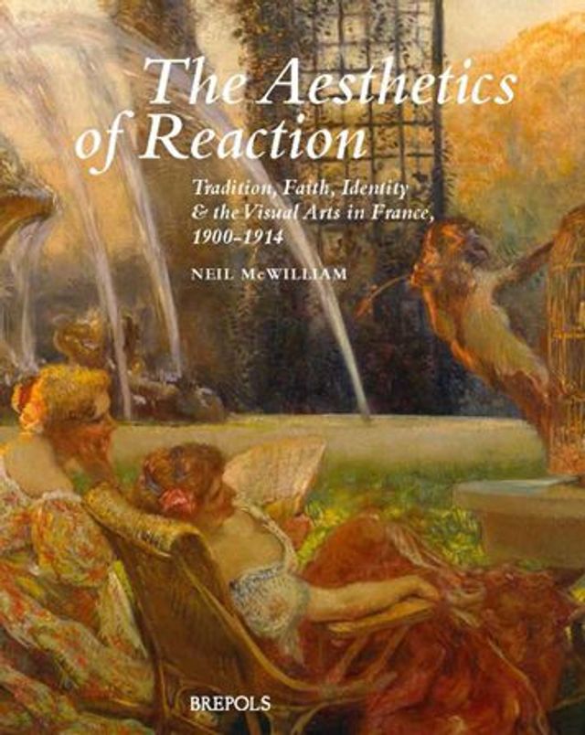 The Aesthetics of Reaction: Tradition, Faith, Identity, and the Visual Arts in France, 1900-1914