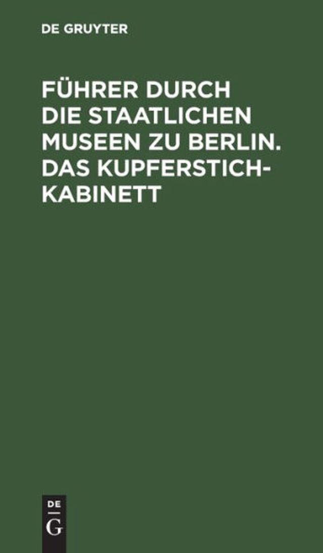 Führer durch die Staatlichen Museen zu Berlin. Das Kupferstichkabinett: Eine Anleitung zur Benutzung der Sammlung