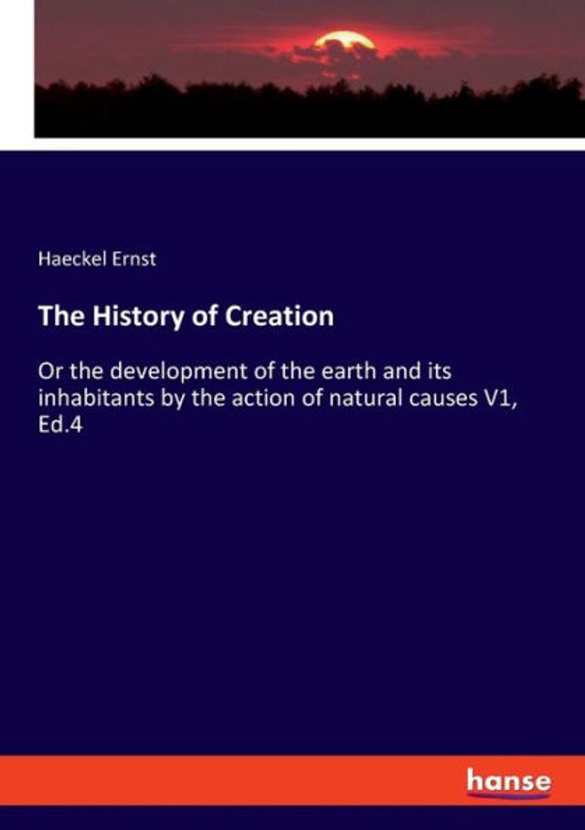 The History of Creation: Or the development of the earth and its inhabitants by the action of natural causes V1, Ed.4