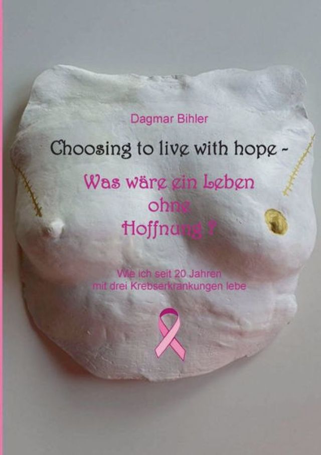 Choosing to live with hope - Was wäre ein Leben ohne Hoffnung?: Wie ich seit 20 Jahren mit drei Krebserkrankungen lebe