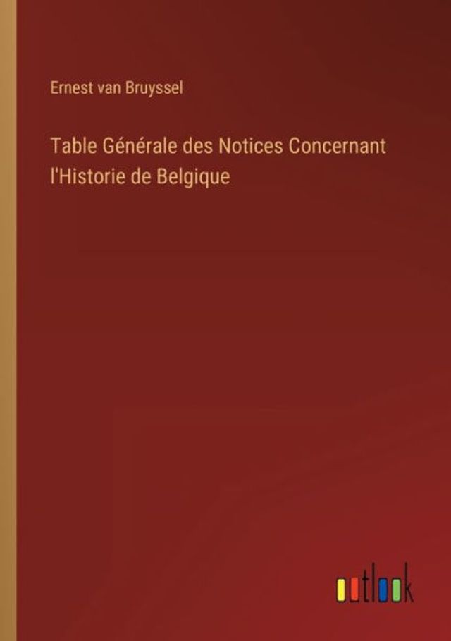 Table Générale des Notices Concernant l'Historie de Belgique