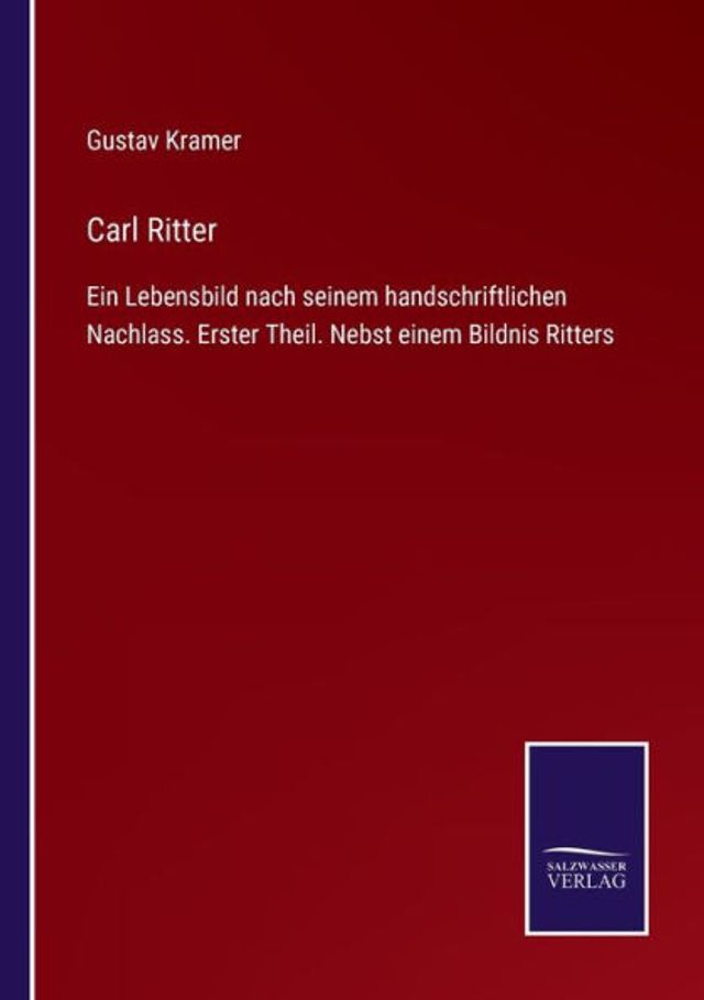 Carl Ritter: Ein Lebensbild nach seinem handschriftlichen Nachlass. Erster Theil. Nebst einem Bildnis Ritters