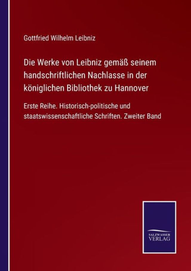 Die Werke von Leibniz gemäß seinem handschriftlichen Nachlasse der königlichen Bibliothek zu Hannover: Erste Reihe. Historisch-politische und staatswissenschaftliche Schriften. Zweiter Band