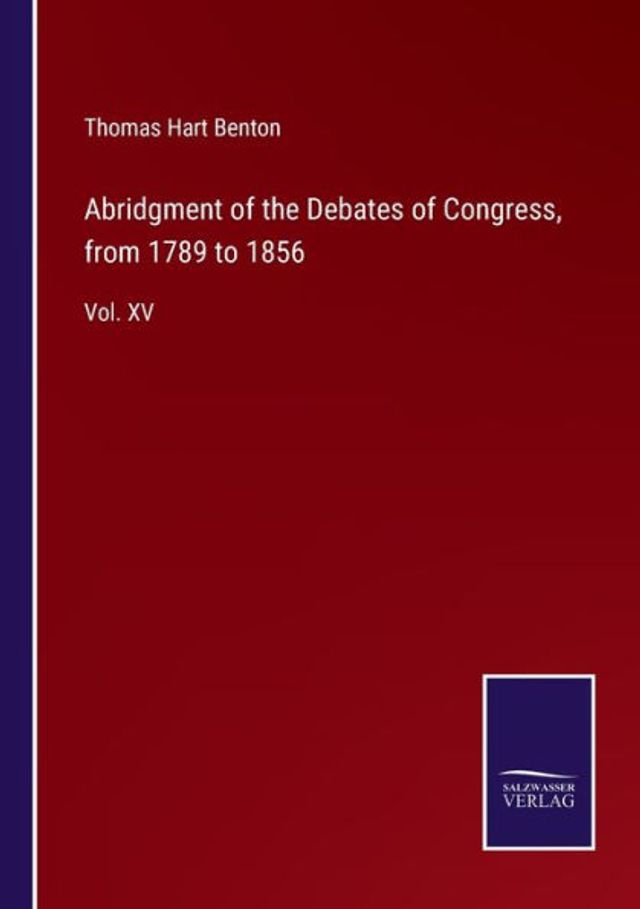 Abridgment of the Debates Congress, from 1789 to 1856: Vol. XV