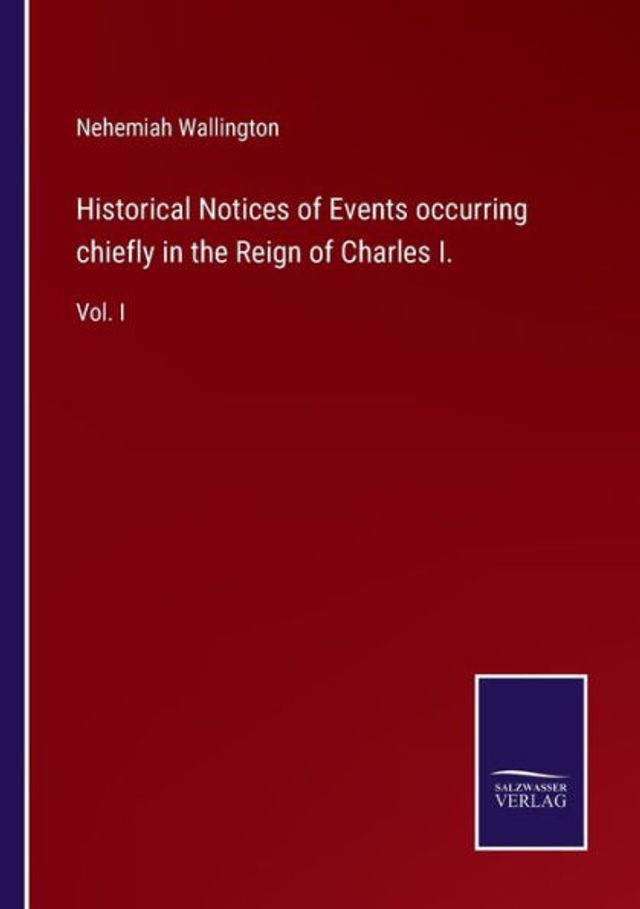 Historical Notices of Events occurring chiefly the Reign Charles I.: Vol. I