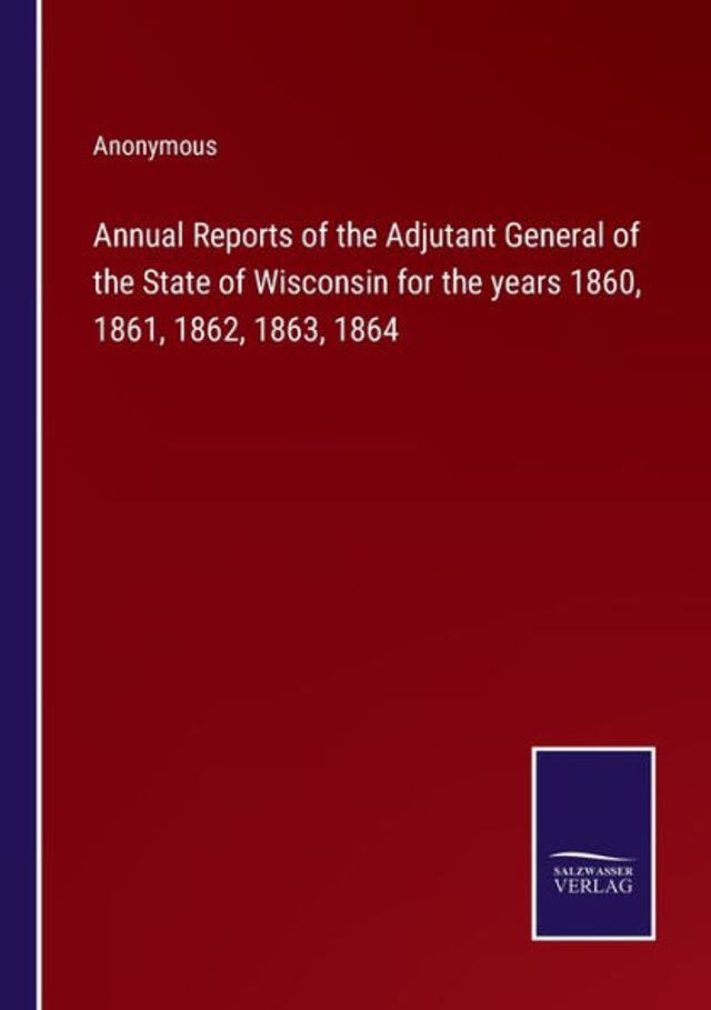 Annual Reports of the Adjutant General State Wisconsin for years 1860, 1861, 1862, 1863, 1864