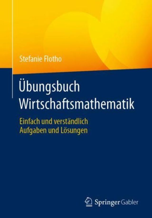 Übungsbuch Wirtschaftsmathematik: Einfach und verständlich - Aufgaben Lösungen