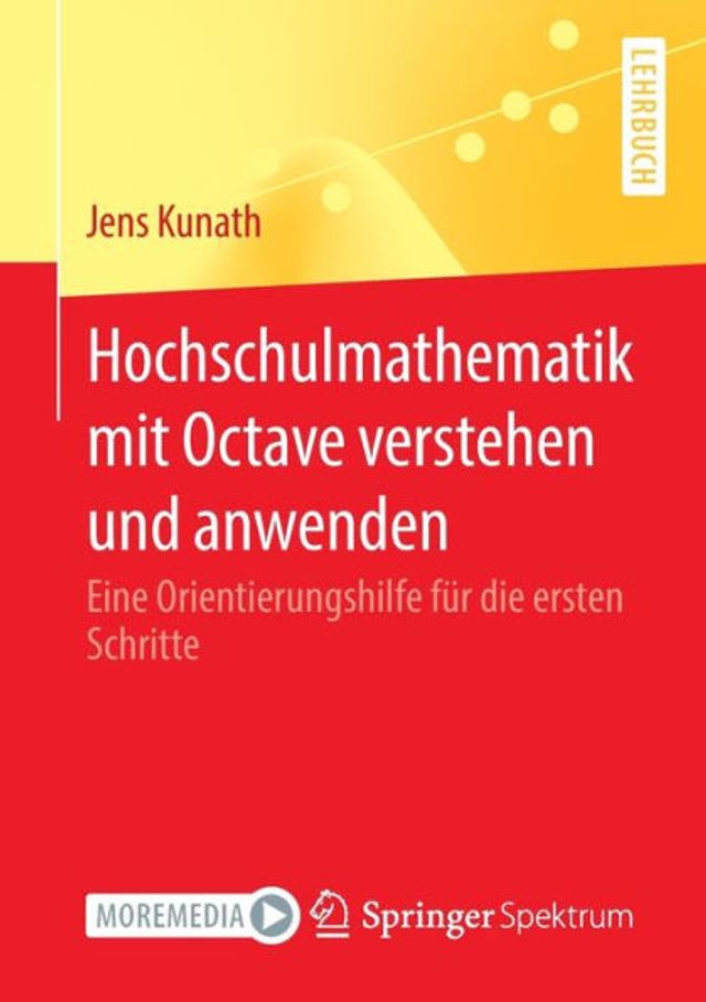 Hochschulmathematik mit Octave verstehen und anwenden: Eine Orientierungshilfe fï¿½r die ersten Schritte