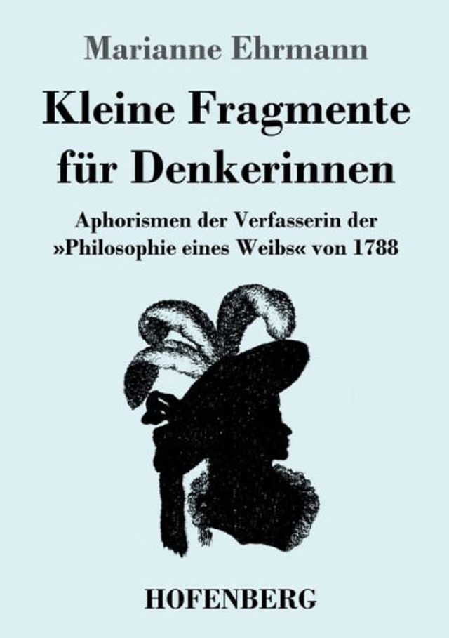 Kleine Fragmente für Denkerinnen: Aphorismen der Verfasserin der Philosophie eines Weibs von 1788