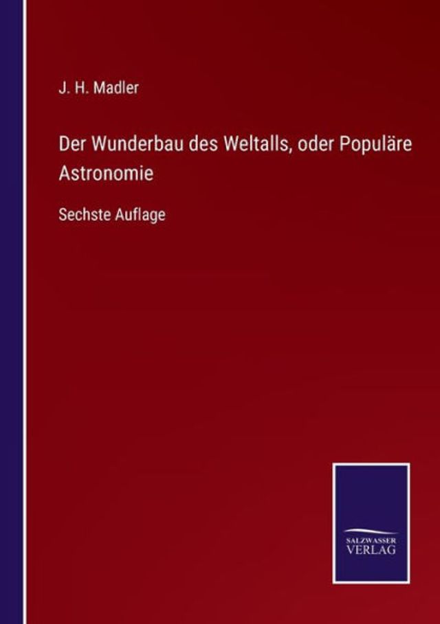 Der Wunderbau des Weltalls, oder Populï¿½re Astronomie: Sechste Auflage