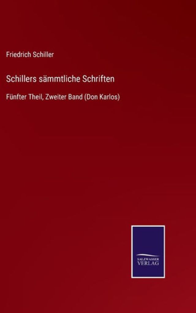 Schillers sämmtliche Schriften: Fünfter Theil, Zweiter Band (Don Karlos)