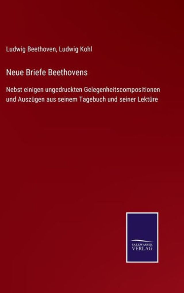Neue Briefe Beethovens: Nebst einigen ungedruckten Gelegenheitscompositionen und Auszügen aus seinem Tagebuch und seiner Lektüre