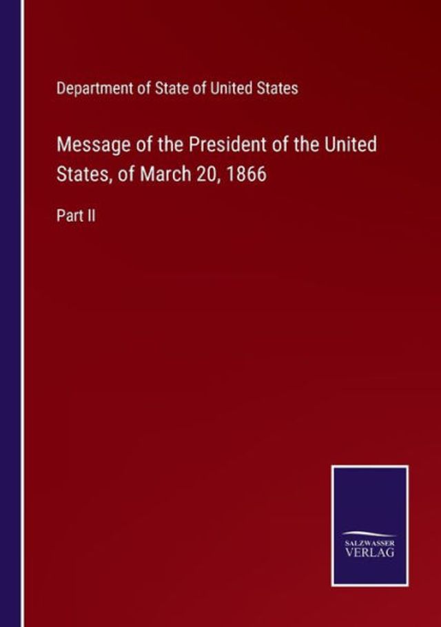 Message of the President United States, March 20, 1866: Part II