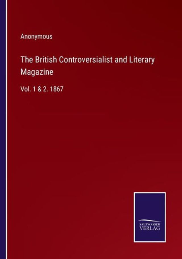 The British Controversialist and Literary Magazine: Vol. 1 & 2. 1867