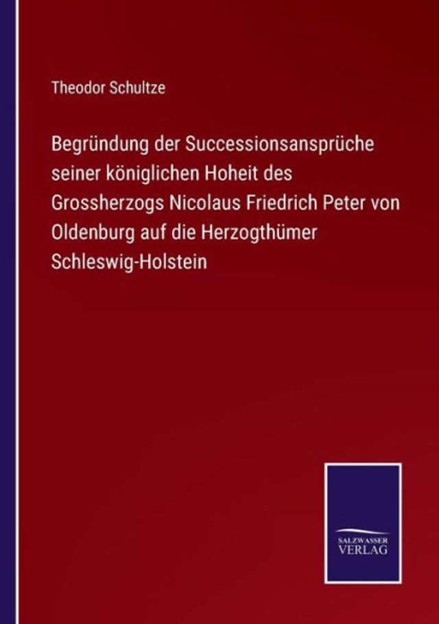 Begründung der Successionsansprüche seiner königlichen Hoheit des Grossherzogs Nicolaus Friedrich Peter von Oldenburg auf die Herzogthümer Schleswig-Holstein