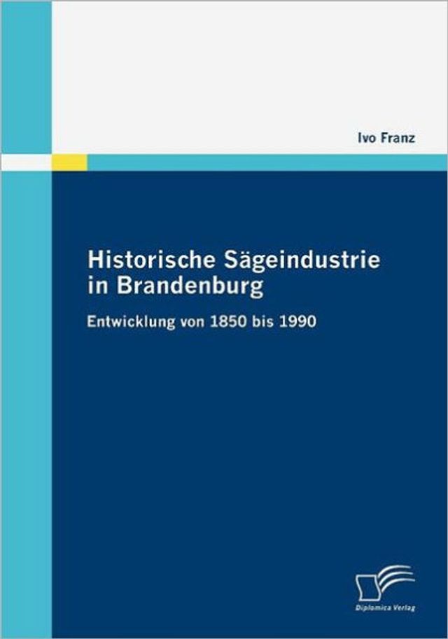 Historische Sï¿½geindustrie in Brandenburg: Entwicklung von 1850 bis 1990